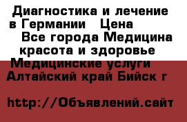 Диагностика и лечение в Германии › Цена ­ 59 000 - Все города Медицина, красота и здоровье » Медицинские услуги   . Алтайский край,Бийск г.